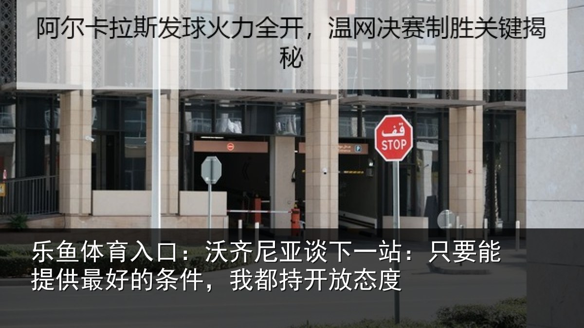 乐鱼体育入口：沃齐尼亚谈下一站：只要能提供最好的条件，我都持开放态度