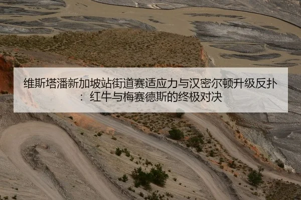 维斯塔潘新加坡站街道赛适应力与汉密尔顿升级反扑：红牛与梅赛德斯的终极对决