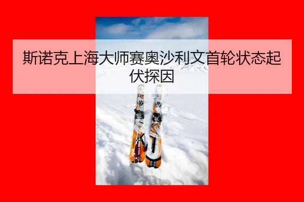斯诺克上海大师赛奥沙利文首轮状态起伏探因