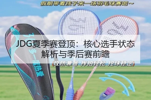 JDG夏季赛登顶：核心选手状态解析与季后赛前瞻