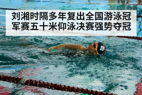 刘湘时隔多年复出全国游泳冠军赛五十米仰泳决赛强势夺冠