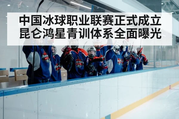 中国冰球职业联赛正式成立 昆仑鸿星青训体系全面曝光