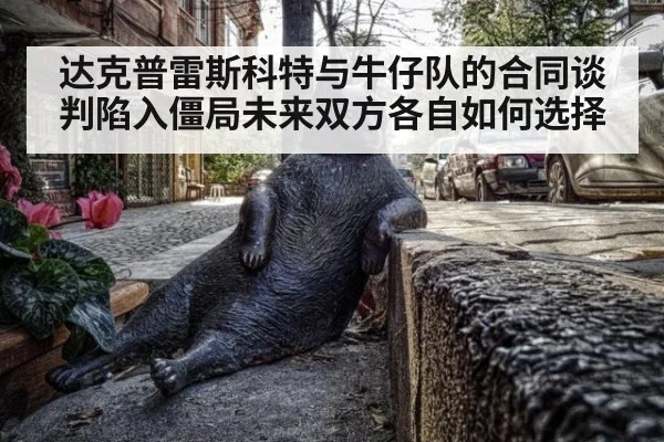 达克普雷斯科特与牛仔队的合同谈判陷入僵局未来双方各自如何选择