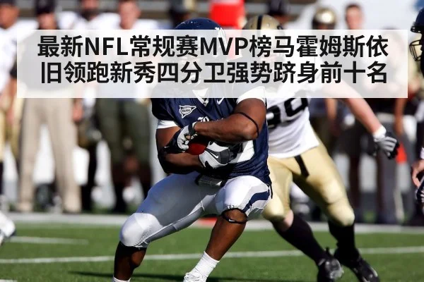 最新NFL常规赛MVP榜马霍姆斯依旧领跑新秀四分卫强势跻身前十名