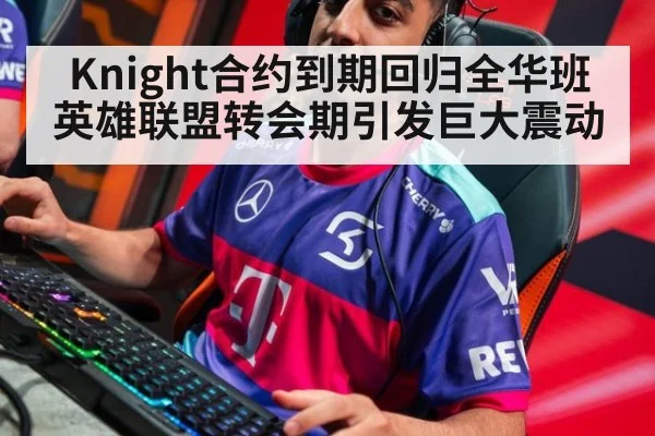 Knight合约到期回归全华班英雄联盟转会期引发巨大震动
