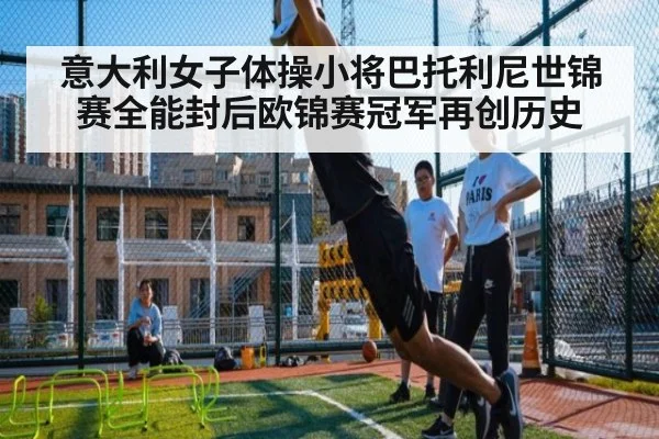 意大利女子体操小将巴托利尼世锦赛全能封后欧锦赛冠军再创历史