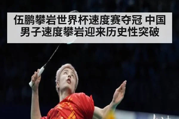 伍鹏攀岩世界杯速度赛夺冠 中国男子速度攀岩迎来历史性突破